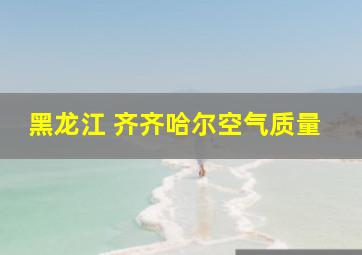 黑龙江 齐齐哈尔空气质量